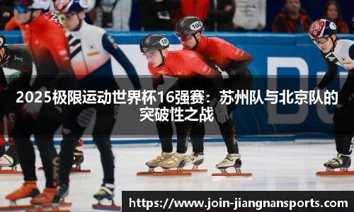 2025极限运动世界杯16强赛：苏州队与北京队的突破性之战