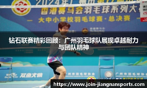钻石联赛精彩回顾：广州羽毛球队展现卓越耐力与团队精神